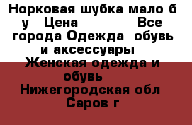 Норковая шубка мало б/у › Цена ­ 40 000 - Все города Одежда, обувь и аксессуары » Женская одежда и обувь   . Нижегородская обл.,Саров г.